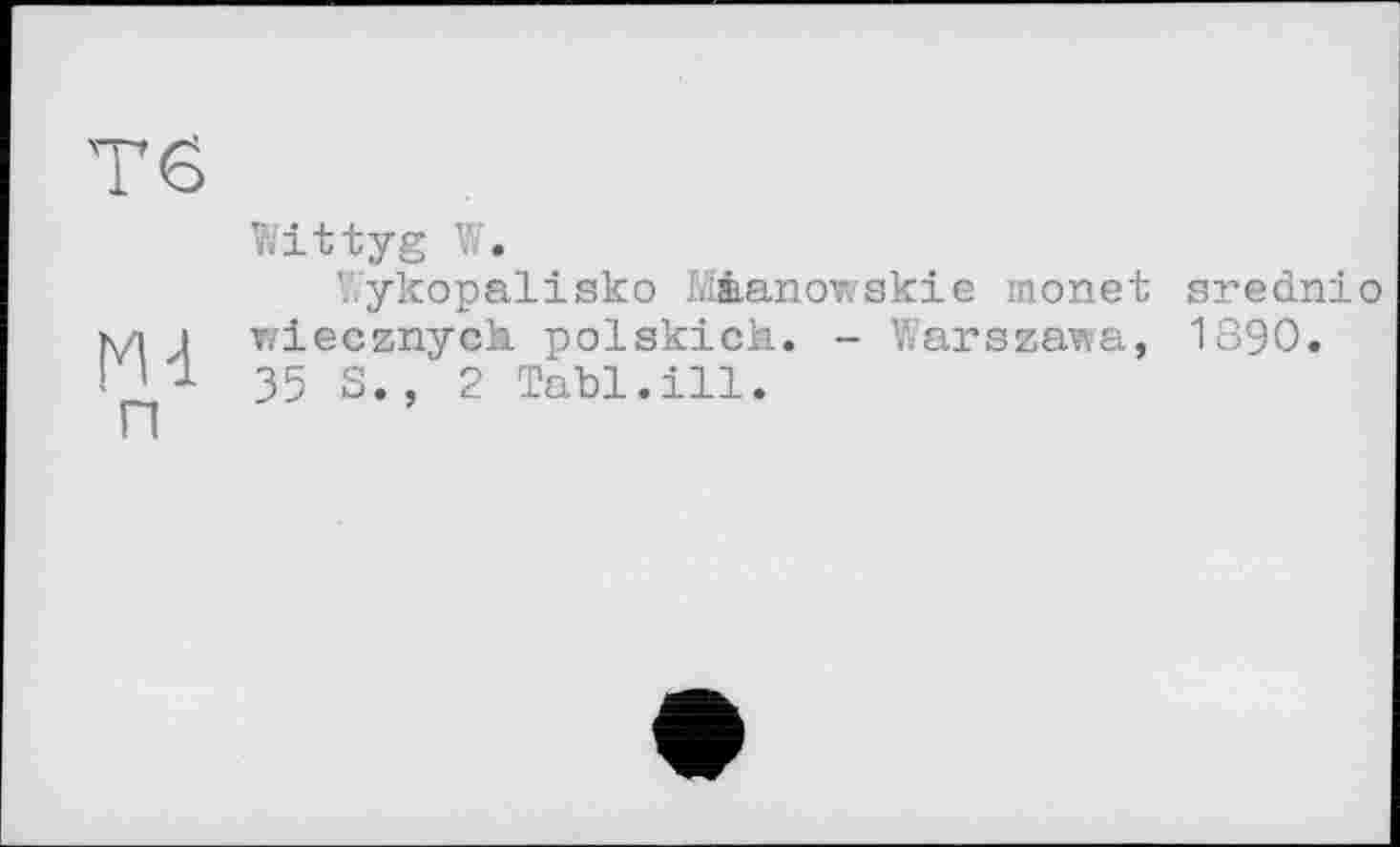 ﻿Тб
Md
п
Wittyg W.
V.ykopalisko Màanowskie monet srednio wiecznych. polskick. - Warszawa, 1890. 35 S., 2 Tabl.ill.